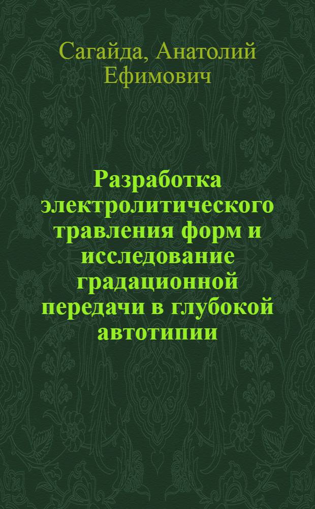 Разработка электролитического травления форм и исследование градационной передачи в глубокой автотипии : Автореф. дис. на соиск. учен. степ. канд. техн. наук : (05.02.15)