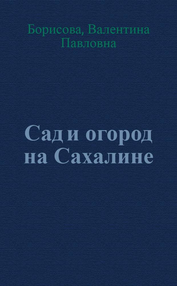 Сад и огород на Сахалине : В помощь огородникам и садоводам-любителям