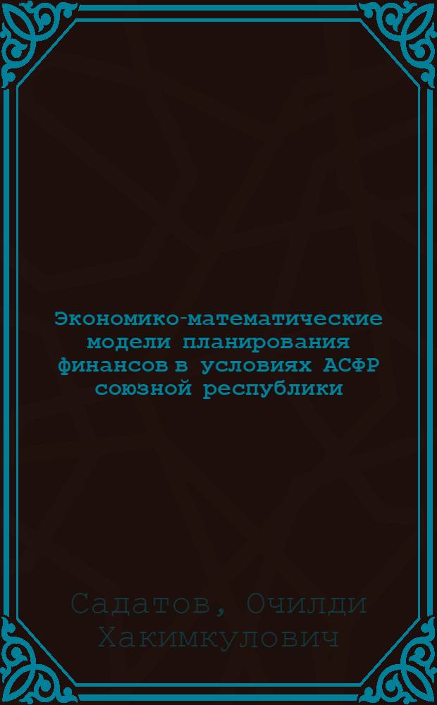 Экономико-математические модели планирования финансов в условиях АСФР союзной республики : (На прим. УзССР) : Автореф. дис. на соиск. учен. степ. канд. экон. наук : (08.00.13)