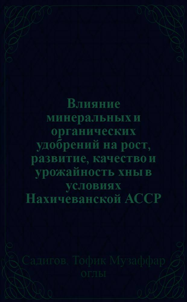 Влияние минеральных и органических удобрений на рост, развитие, качество и урожайность хны в условиях Нахичеванской АССР : Автореф. дис. на соиск. учен. степ. канд. с.-х. наук : (06.01.04)