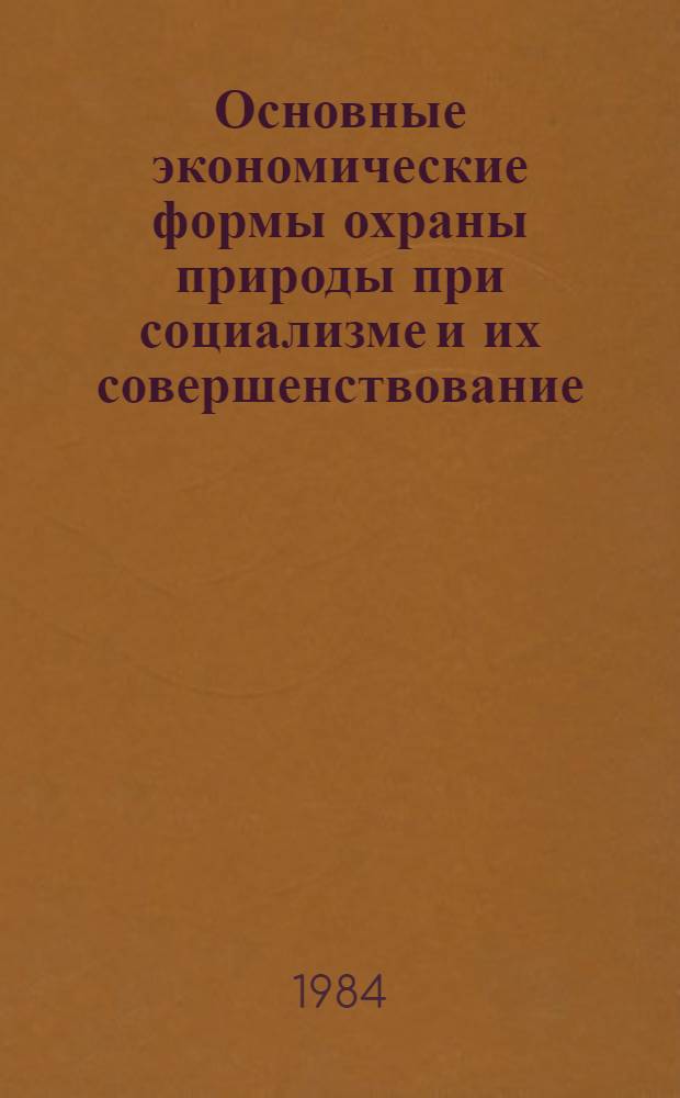 Основные экономические формы охраны природы при социализме и их совершенствование : Автореф. дис. на соиск. учен. степ. канд. экон. наук : (08.00.01)
