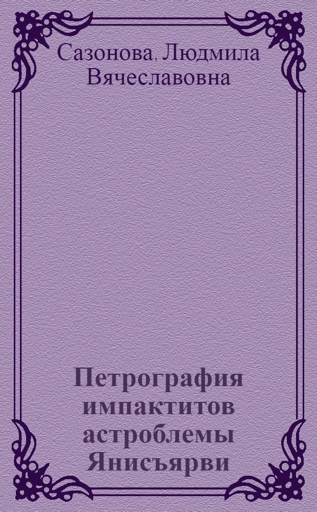 Петрография импактитов астроблемы Янисъярви : Автореф. дис. на соиск. учен. степ. канд. геол.-минер. наук : (04.00.08)