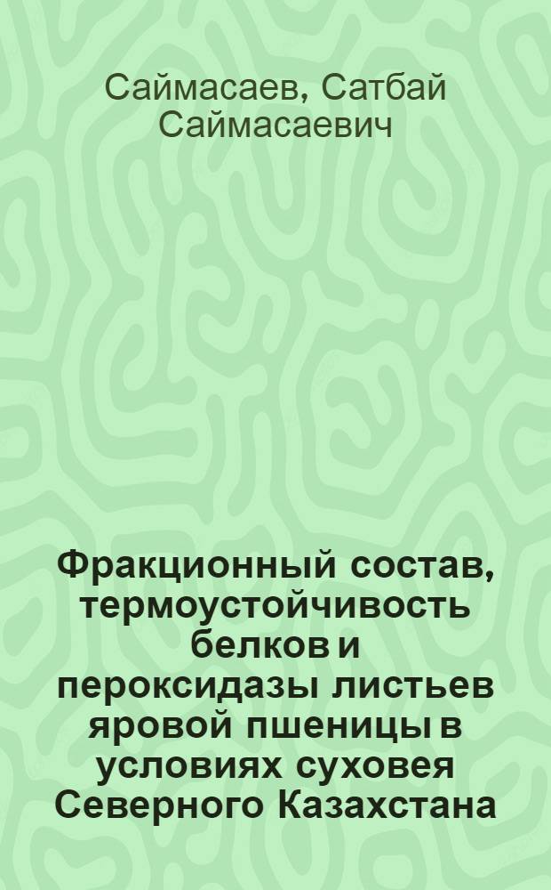 Фракционный состав, термоустойчивость белков и пероксидазы листьев яровой пшеницы в условиях суховея Северного Казахстана : Автореф. дис. на соиск. учен. степ. к. б. н