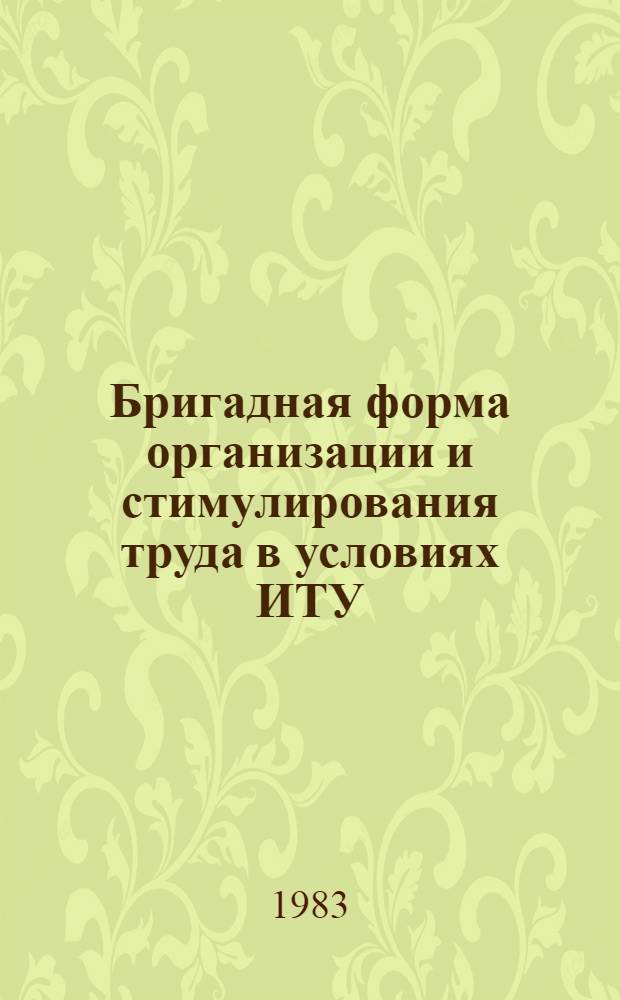 Бригадная форма организации и стимулирования труда в условиях ИТУ : (Метод. разраб. для лич. состава) : В помощь лекторам, пропагандистам и политгрупповодам