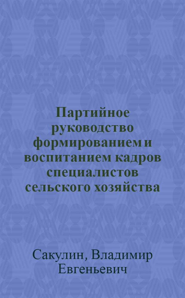 Партийное руководство формированием и воспитанием кадров специалистов сельского хозяйства, 1966-1975 гг. : (На материалах парт. орг. обл. Центр.-Чернозем. р-на РСФСР) : Автореф. дис. на соиск. учен. степ. канд. ист. наук : (07.00.01)