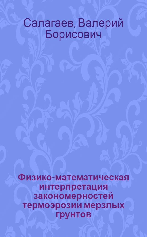 Физико-математическая интерпретация закономерностей термоэрозии мерзлых грунтов : Автореф. дис. на соиск. учен. степ. канд. техн. наук : (04.00.07)