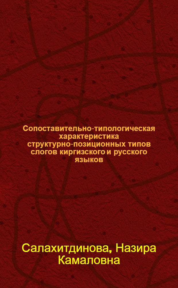 Сопоставительно-типологическая характеристика структурно-позиционных типов слогов киргизского и русского языков : Автореф. дис. на соиск. учен. степ. канд. филол. наук : (10.02.02; 10.02.01)