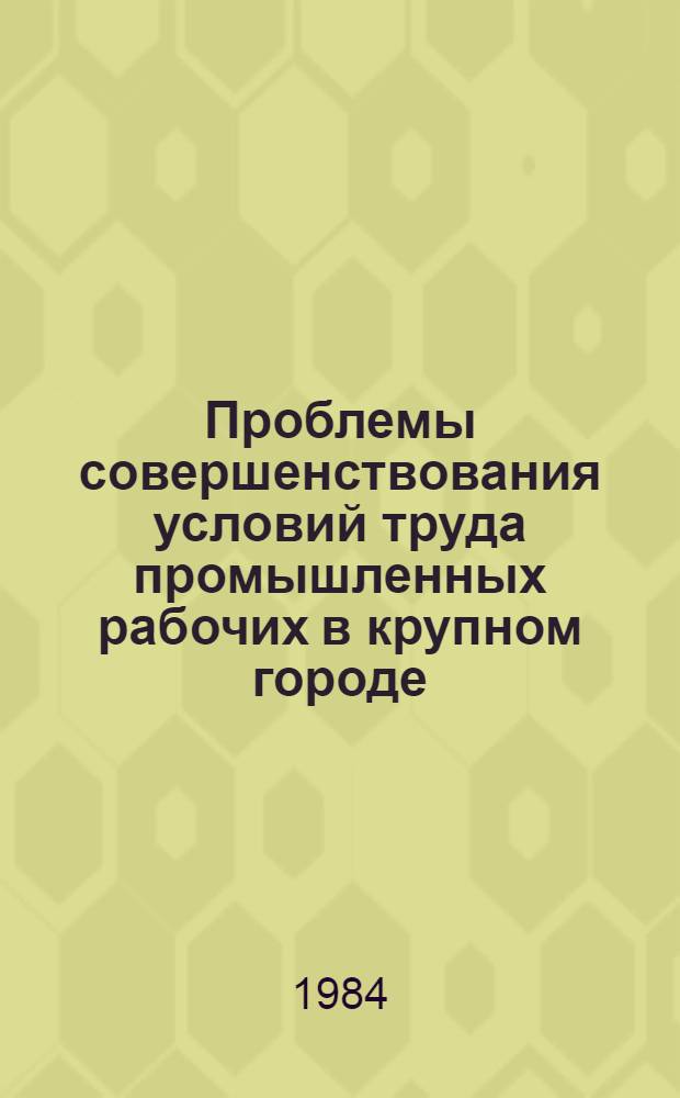 Проблемы совершенствования условий труда промышленных рабочих в крупном городе : Автореф. дис. на соиск. учен. степ. канд. экон. наук : (08.00.07)