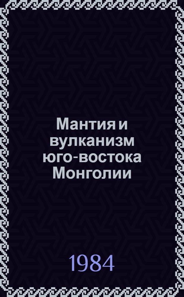 Мантия и вулканизм юго-востока Монголии (плато Дариганга) = Бнмау-ын нутаг дэвсгэрийн зуун омнот хэсэг дэх дэлхийн маантийн ба вулканизм (Даригангын тэгш опдорлог)