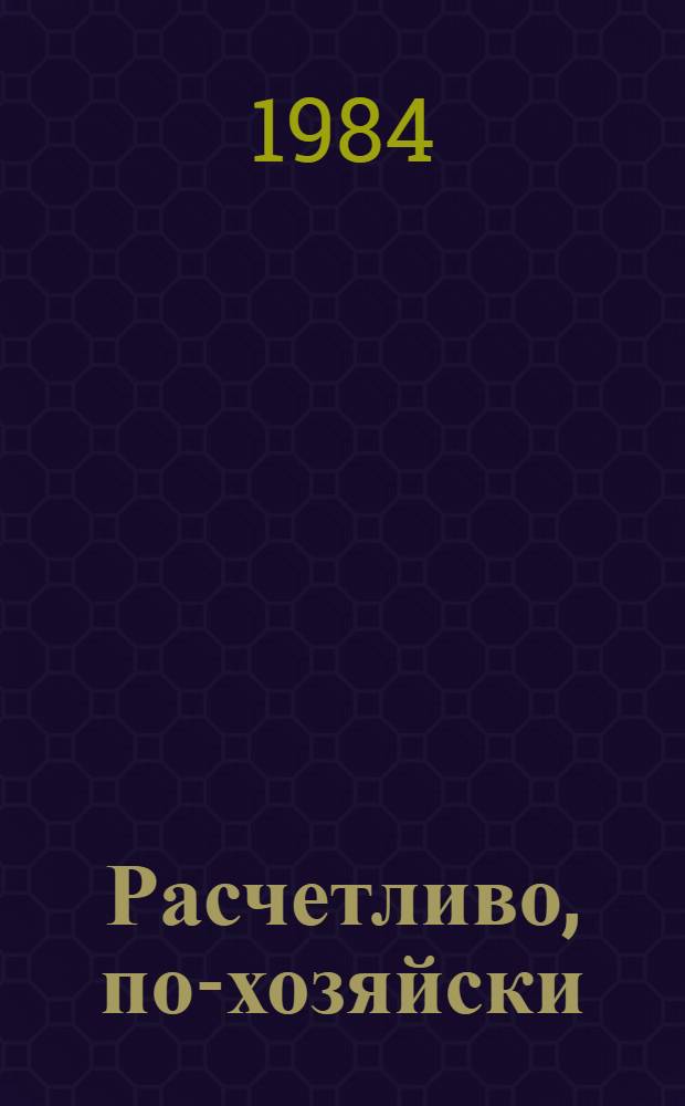 Расчетливо, по-хозяйски : Произв. об-ние "Волгограднефтемаш"