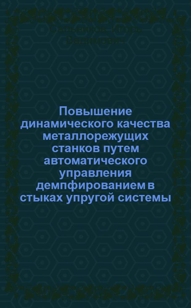 Повышение динамического качества металлорежущих станков путем автоматического управления демпфированием в стыках упругой системы : Автореф. дис. на соиск. учен. степ. канд. техн. наук : (05.03.01)