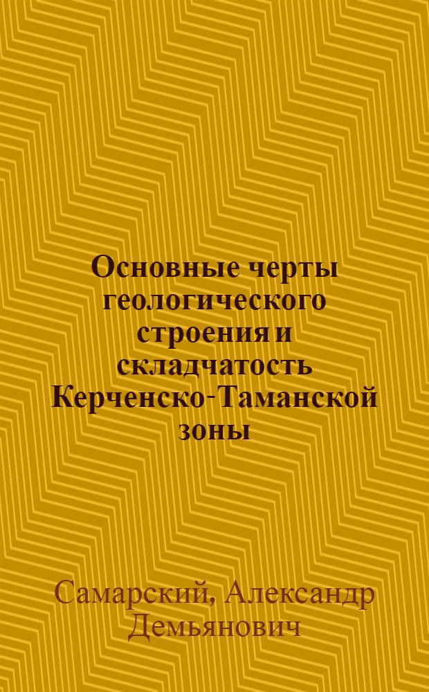 Основные черты геологического строения и складчатость Керченско-Таманской зоны (в связи с перспективами нефтегазоносности) : Автореф. дис. на соиск. учен. степ. канд. геол.-минерал. наук : (04.00.17)