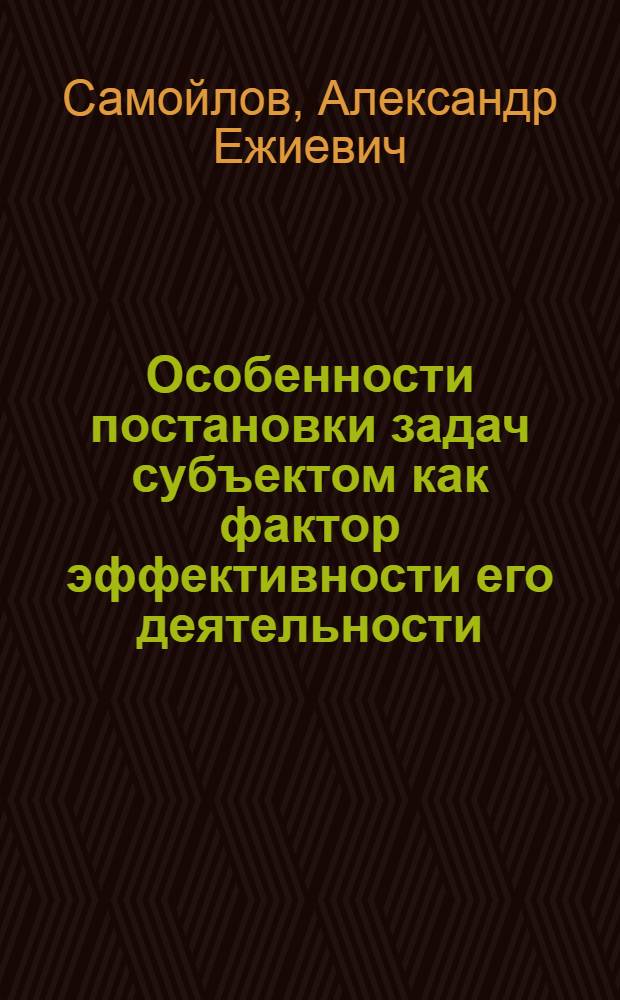 Особенности постановки задач субъектом как фактор эффективности его деятельности : Автореф. дис. на соиск. учен. степ. канд. психол. наук : (19.00.01)