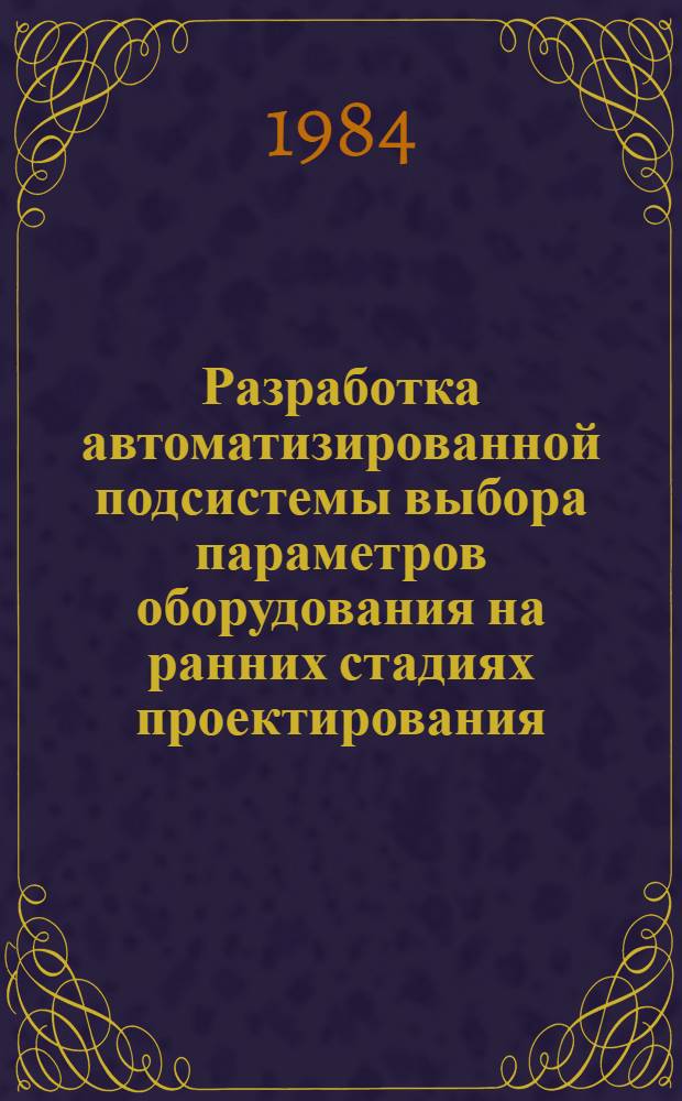 Разработка автоматизированной подсистемы выбора параметров оборудования на ранних стадиях проектирования : (На примере полупроводникового пр-ва) : Автореф. дис. на соиск. учен. степ. к. т. н