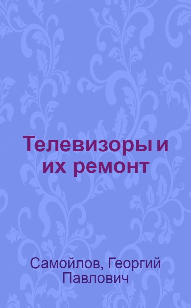 Телевизоры и их ремонт : Учеб. пособие для сред. ПТУ