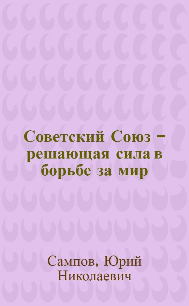 Советский Союз - решающая сила в борьбе за мир