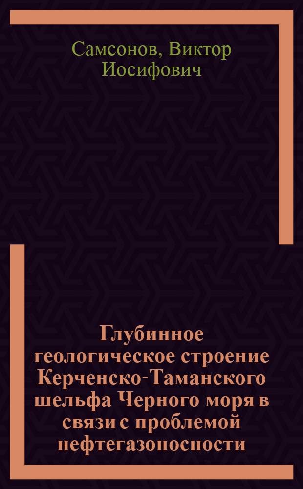 Глубинное геологическое строение Керченско-Таманского шельфа Черного моря в связи с проблемой нефтегазоносности : Автореф. дис. на соиск. учен. степ. канд. геол.-минерал. наук : (04.00.10)