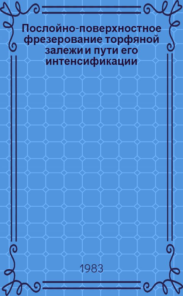 Послойно-поверхностное фрезерование торфяной залежи и пути его интенсификации : Автореф. дис. на соиск. учен. степ. д-ра техн. наук : (05.15.06)