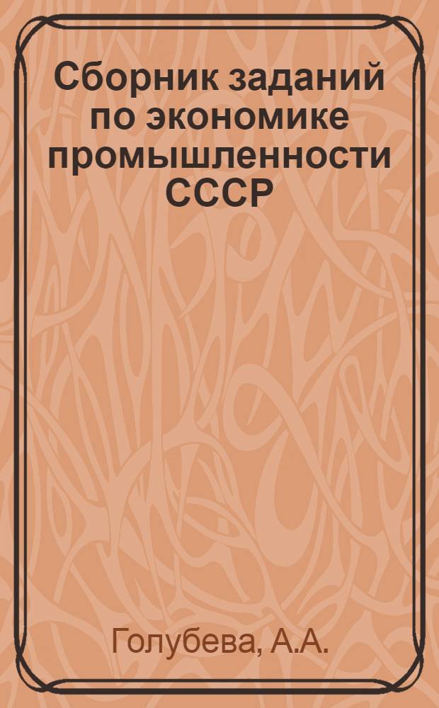 Сборник заданий по экономике промышленности СССР : Учеб. пособие для экон. спец. вузов