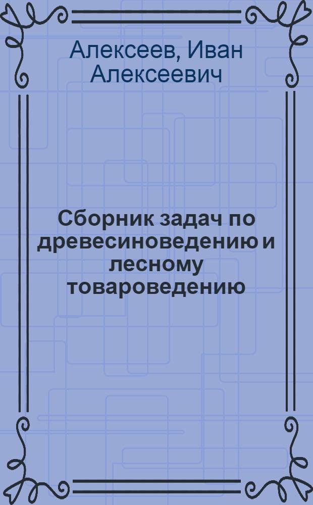 Сборник задач по древесиноведению и лесному товароведению