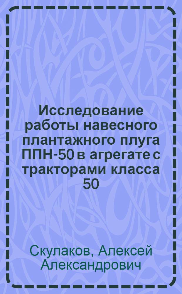Исследование работы навесного плантажного плуга ППН-50 в агрегате с тракторами класса 50...60 кН : Автореф. дис. на соиск. учен. степ. канд. техн. наук : (05.20.01)