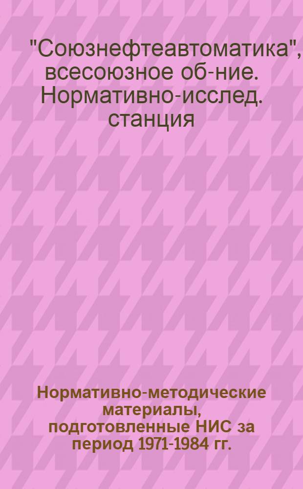 Нормативно-методические материалы, подготовленные НИС за период 1971-1984 гг. (по состоянию на 01.10.84 г.)