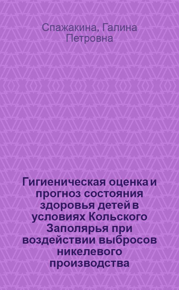 Гигиеническая оценка и прогноз состояния здоровья детей в условиях Кольского Заполярья при воздействии выбросов никелевого производства : Автореф. дис. на соиск. учен. степ. к. м. н
