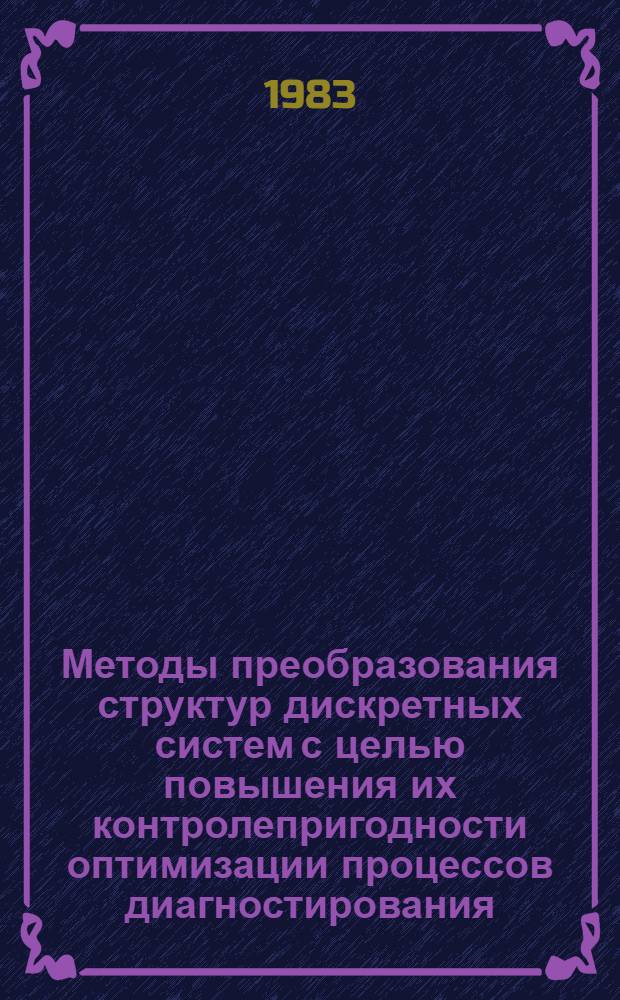 Методы преобразования структур дискретных систем с целью повышения их контролепригодности оптимизации процессов диагностирования : Автореф. дис. на соиск. учен. степ. д-ра техн. наук : (05.13.01; 05.13.13)