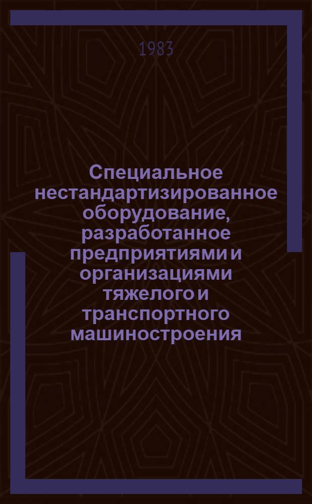 Специальное нестандартизированное оборудование, разработанное предприятиями и организациями тяжелого и транспортного машиностроения : Отрасл. каталог 8-83-70