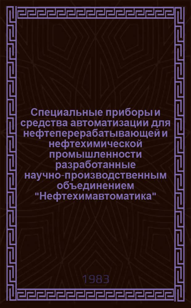 Специальные приборы и средства автоматизации для нефтеперерабатывающей и нефтехимической промышленности [разработанные научно-производственным объединением "Нефтехимавтоматика"] : Каталог