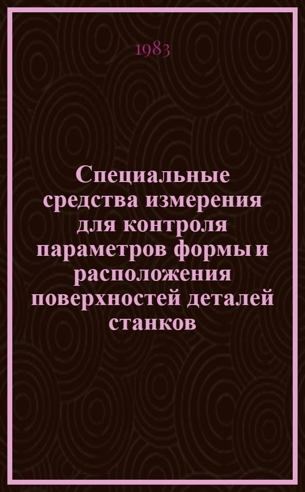 Специальные средства измерения для контроля параметров формы и расположения поверхностей деталей станков : Метод. рекомендации : МР-040-58-83 : Утв. НПО "Оргстанкинпром" 14.09.82
