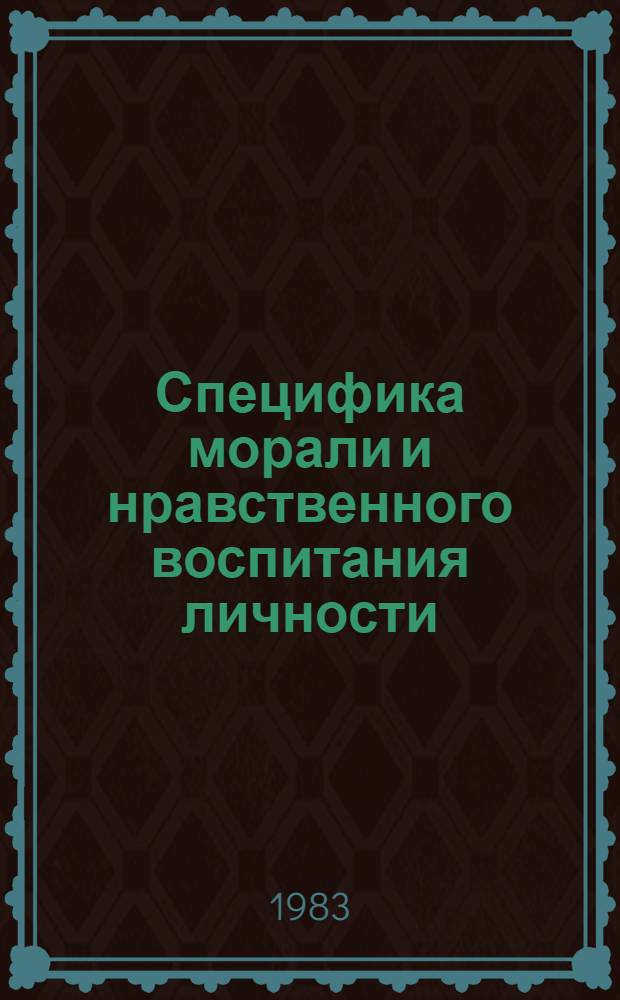 Специфика морали и нравственного воспитания личности : Сб. науч. тр
