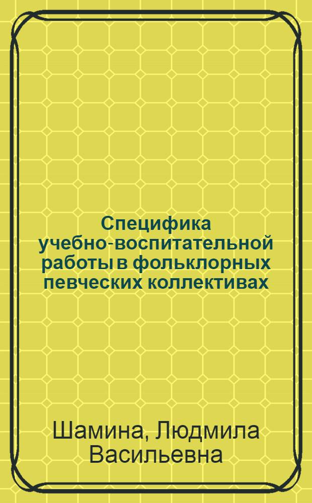 Специфика учебно-воспитательной работы в фольклорных певческих коллективах : Метод. пособие