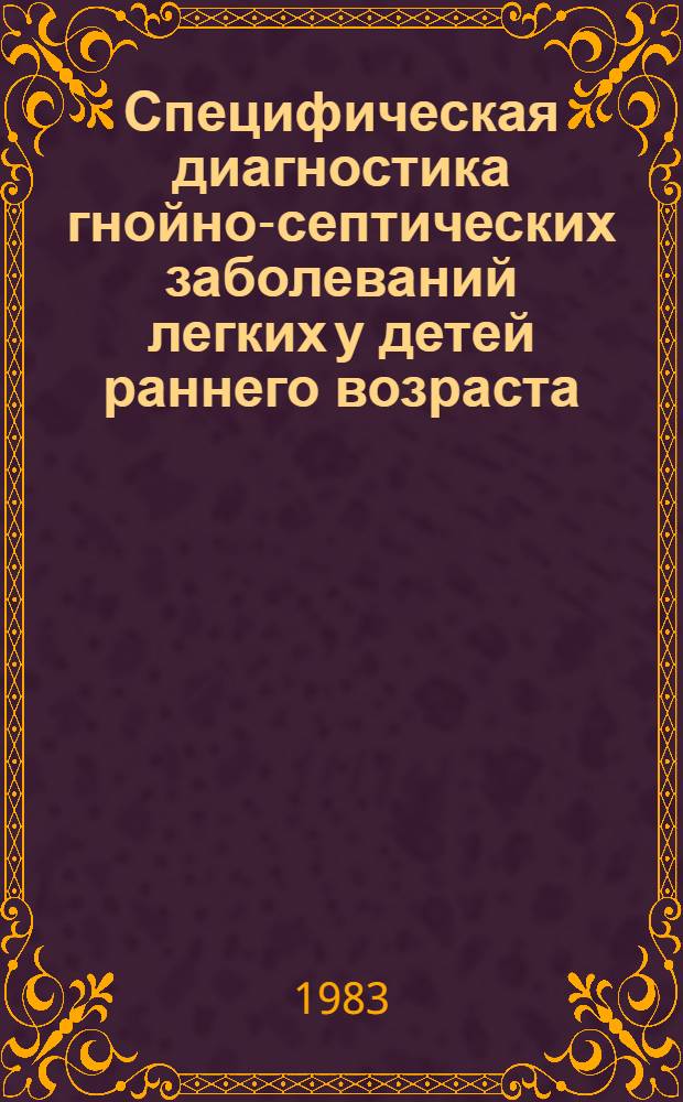 Специфическая диагностика гнойно-септических заболеваний легких у детей раннего возраста : Метод. рекомендации