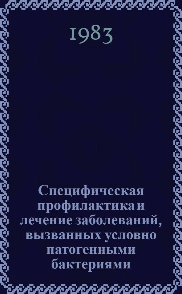 Специфическая профилактика и лечение заболеваний, вызванных условно патогенными бактериями : Сб. тр