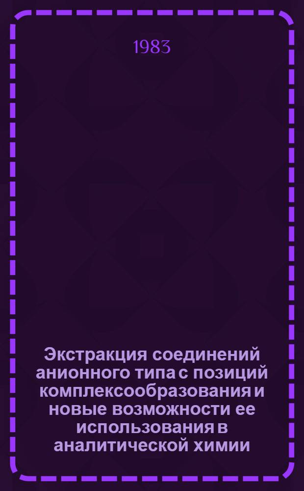Экстракция соединений анионного типа с позиций комплексообразования и новые возможности ее использования в аналитической химии : Автореф. дис. на соиск. учен. степ. д-ра хим. наук : (02.00.02)