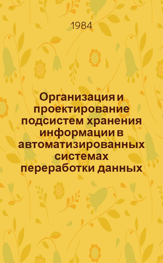 Организация и проектирование подсистем хранения информации в автоматизированных системах переработки данных : Учеб. пособие