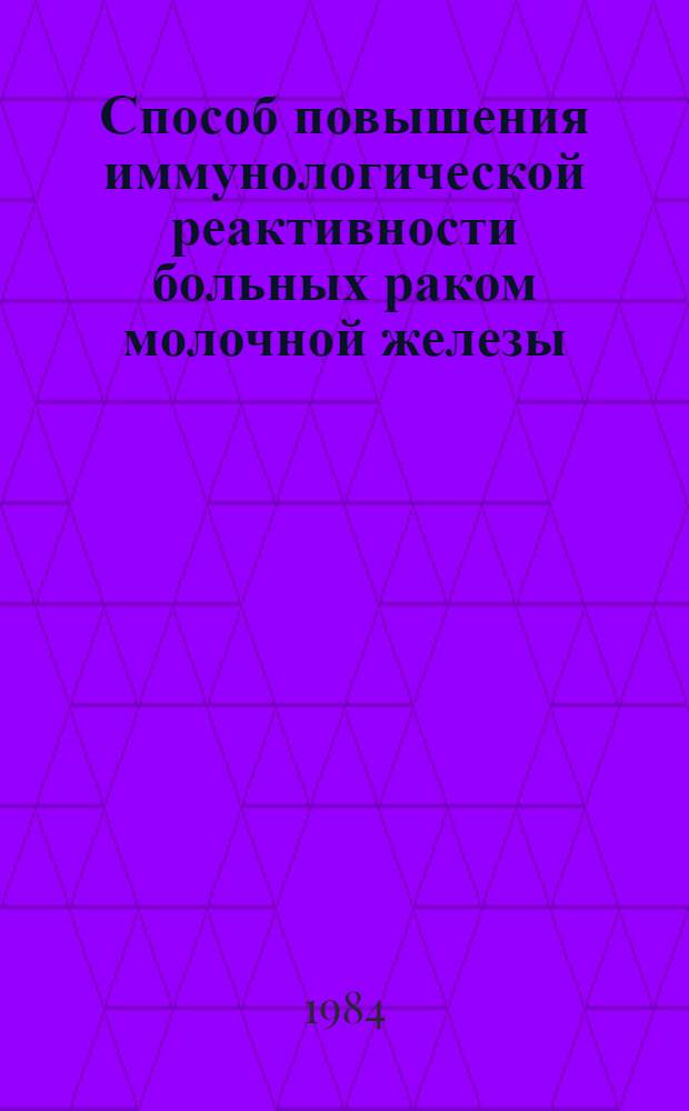 Способ повышения иммунологической реактивности больных раком молочной железы : (Метод. рекомендации)