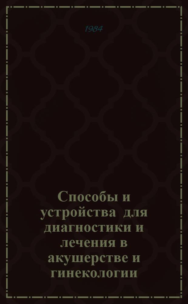Способы и устройства для диагностики и лечения в акушерстве и гинекологии : Сб. тр. изобретателей и рационализаторов