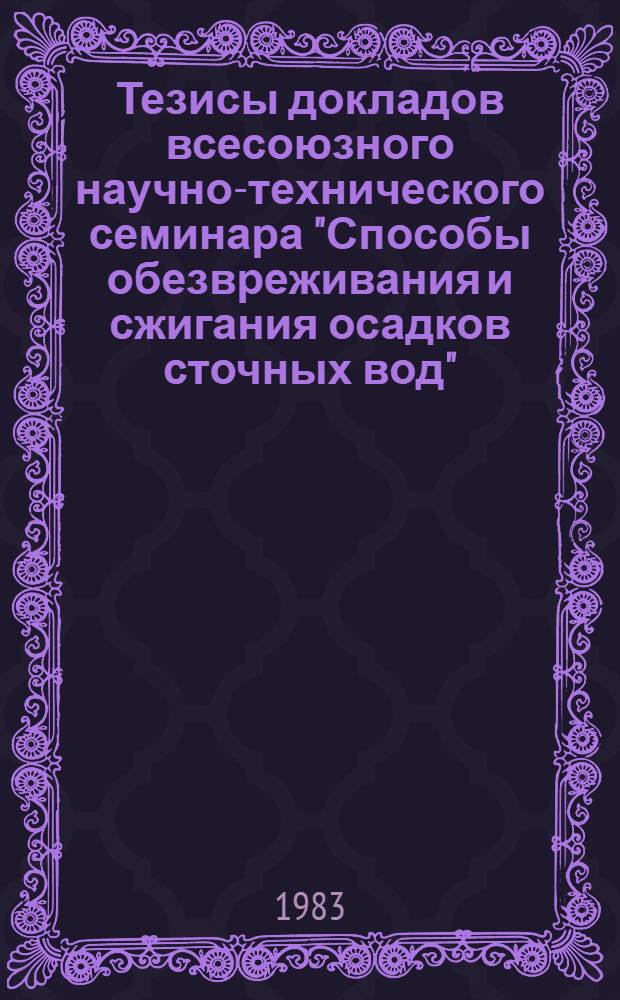 Тезисы докладов всесоюзного научно-технического семинара "Способы обезвреживания и сжигания осадков сточных вод", Усть-Илимск, 19-23 дек.
