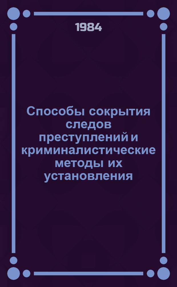 Способы сокрытия следов преступлений и криминалистические методы их установления : Сб. тр