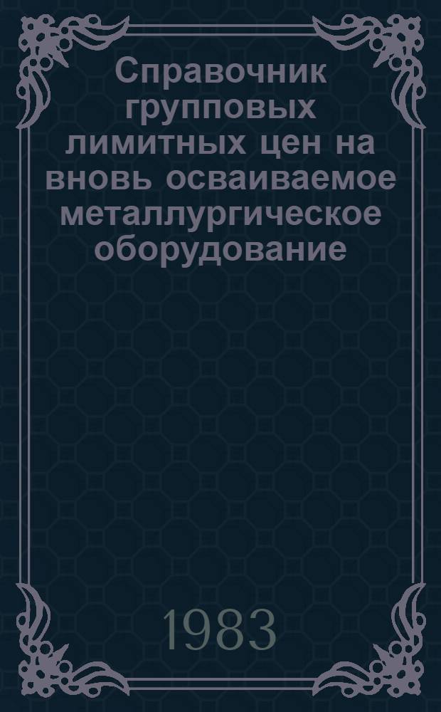 Справочник групповых лимитных цен на вновь осваиваемое металлургическое оборудование (кроме прокатного и волочильного)