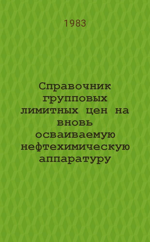 Справочник групповых лимитных цен на вновь осваиваемую нефтехимическую аппаратуру : Утв. Госкомцен СССР 28.12.82