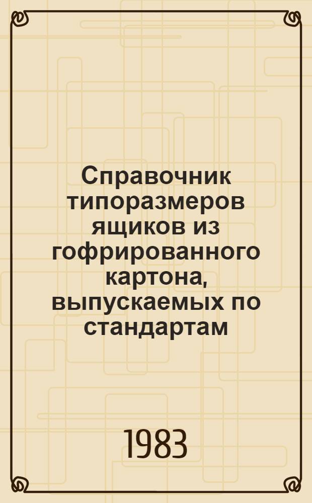 Справочник типоразмеров ящиков из гофрированного картона, выпускаемых по стандартам
