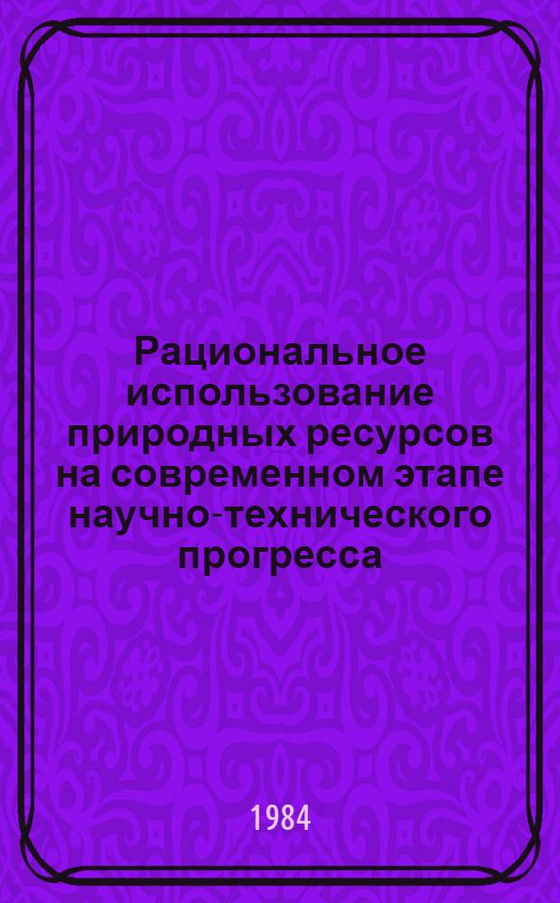 Рациональное использование природных ресурсов на современном этапе научно-технического прогресса : Учеб. пособие