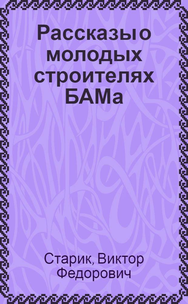 Рассказы о молодых строителях БАМа