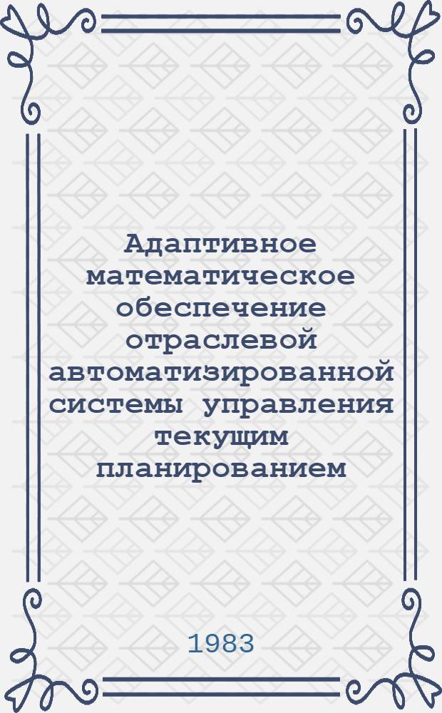 Адаптивное математическое обеспечение отраслевой автоматизированной системы управления текущим планированием : Автореф. дис. на соиск. учен. степ. канд. техн. наук : (05.13.06)
