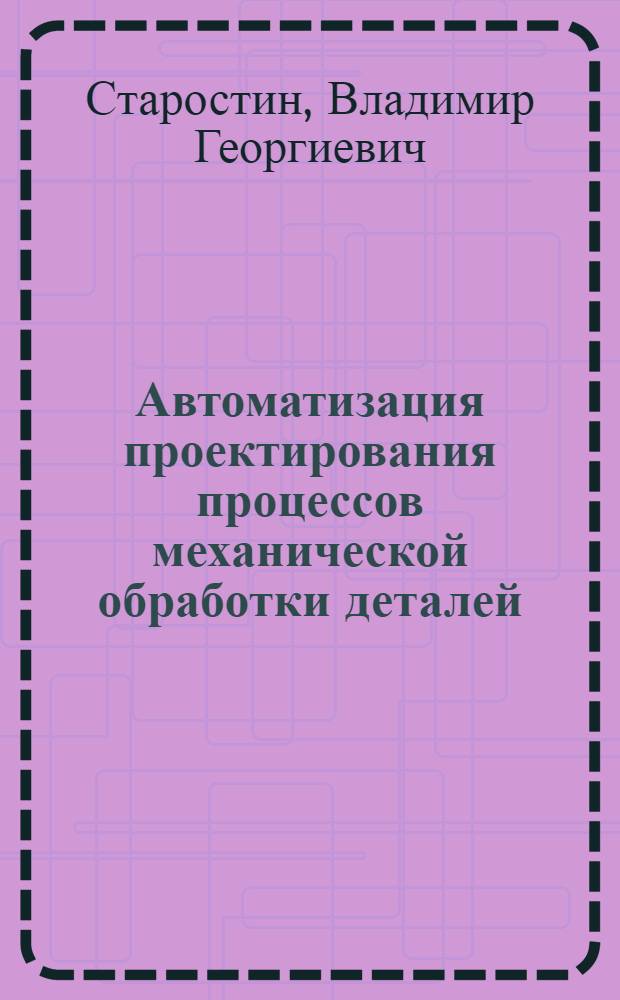 Автоматизация проектирования процессов механической обработки деталей : Учеб. пособие