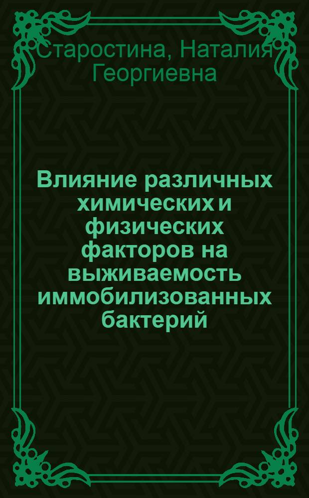 Влияние различных химических и физических факторов на выживаемость иммобилизованных бактерий : Автореф. дис. на соиск. учен. степ. канд. биол. наук : (03.00.07)