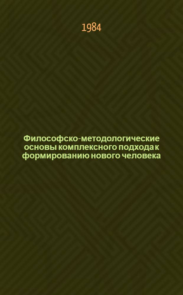 Философско-методологические основы комплексного подхода к формированию нового человека : Автореф. дис. на соиск. учен. степ. д-ра филос. наук : (09.00.01)